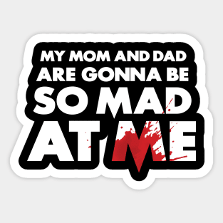 My Mom and Dad Are Gonna Be So MAD At Me! Sticker